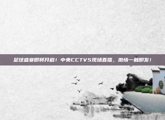足球盛宴即将开启！中央CCTV5现场直播，激情一触即发！