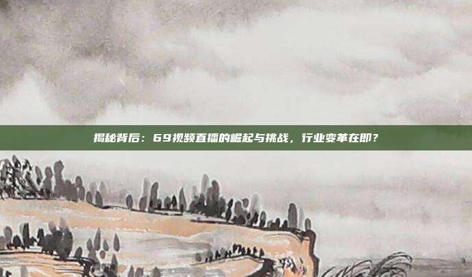 揭秘背后：69视频直播的崛起与挑战，行业变革在即？