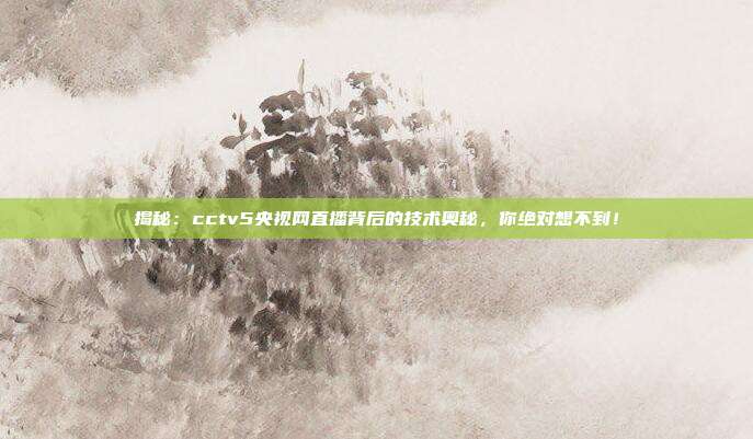 揭秘：cctv5央视网直播背后的技术奥秘，你绝对想不到！