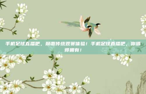 手机足球直播吧，颠覆传统观赛体验！手机足球直播吧，你值得拥有！