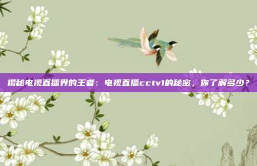 揭秘电视直播界的王者：电视直播cctv1的秘密，你了解多少？