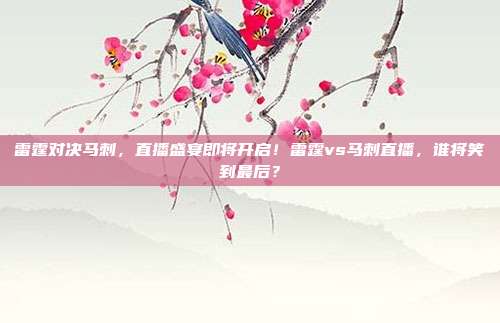 雷霆对决马刺，直播盛宴即将开启！雷霆vs马刺直播，谁将笑到最后？