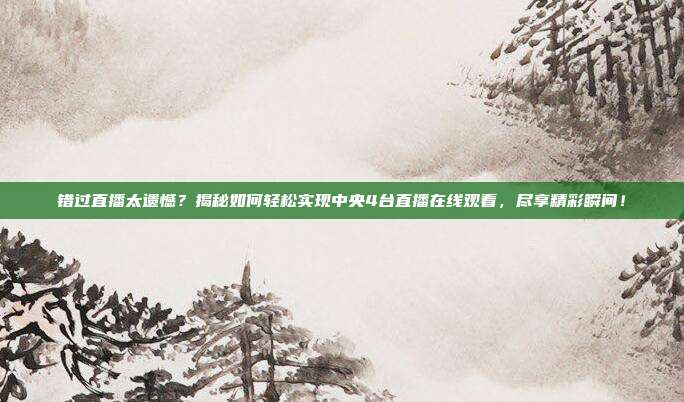 错过直播太遗憾？揭秘如何轻松实现中央4台直播在线观看，尽享精彩瞬间！