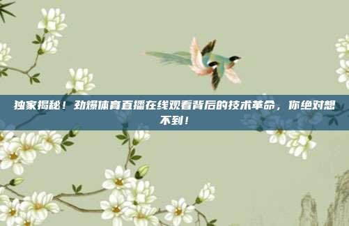 独家揭秘！劲爆体育直播在线观看背后的技术革命，你绝对想不到！