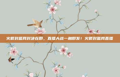 火箭对篮网对决在即，直播大战一触即发！火箭对篮网直播