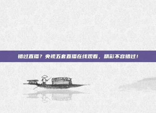 错过直播？央视五套直播在线观看，精彩不容错过！