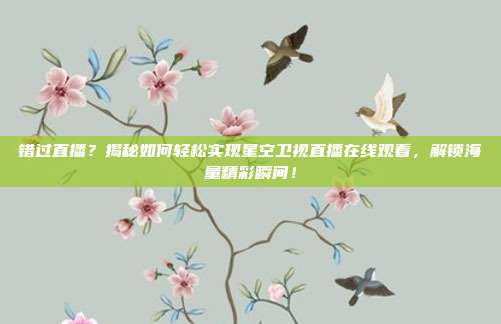 错过直播？揭秘如何轻松实现星空卫视直播在线观看，解锁海量精彩瞬间！