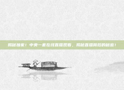 揭秘独家！中央一套在线直播观看，揭秘直播背后的秘密！
